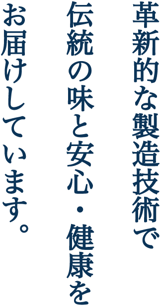 革新的な製造技術で伝統の味と安心・健康をお届けしています。