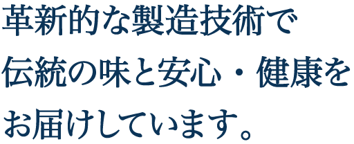 革新的な製造技術で伝統の味と安心・健康をお届けしています。