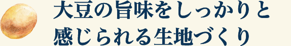 大豆の旨味をしっかりと感じられる生地づくり