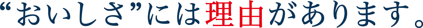 “おいしさ”には、理由があります。