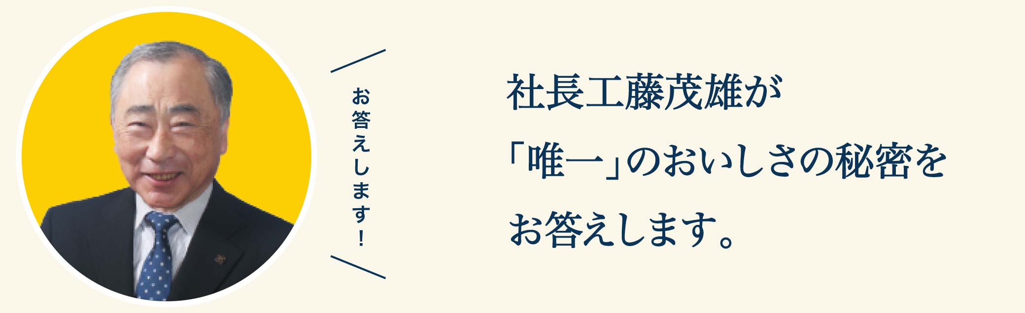 社長工藤茂雄が「唯一」のおいしさの秘密をお答えします。