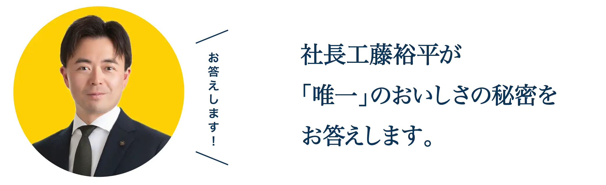 社長工藤裕平が「唯一」のおいしさの秘密をお答えします。