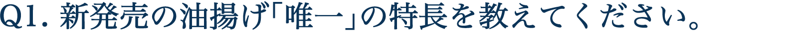 Q1. 新発売の油揚げ「唯一」の特長を教えてください。