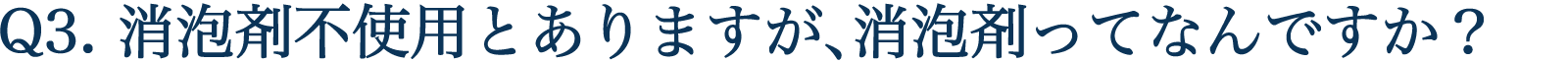 Q3. 消泡剤不使用とありますが、消泡剤ってなんですか？